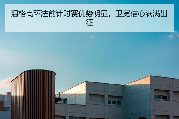 温格高环法前计时赛优势明显，卫冕信心满满出征